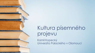 Kultura písemného
projevu
Kamil Kopecký
Univerzita Palackého v Olomouci

 