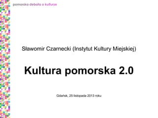 Sławomir Czarnecki (Instytut Kultury Miejskiej)

Kultura pomorska 2.0
Gdańsk, 25 listopada 2013 roku

 