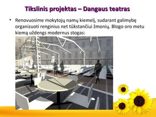 Tikslinis projektas –  Dangaus teatras   Renovuosime mokytojų namų kiemelį, sudarant galimybę organizuoti renginius net tūkstančiui žmonių. Blogo oro metu kiemą uždengs modernus stogas: 