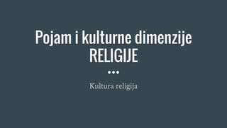 Pojam i kulturne dimenzije
RELIGIJE
Kultura religija
 