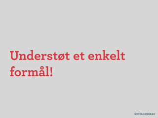 Understøt et enkelt
formål!
 