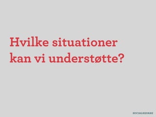 Hvilke situationer
kan vi understøtte?
 