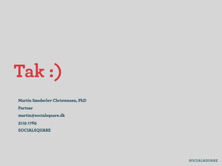 Tak :)
Martin Sønderlev Christensen, PhD
Partner
martin@socialsquare.dk
3119 1769
SOCIALSQUARE
 