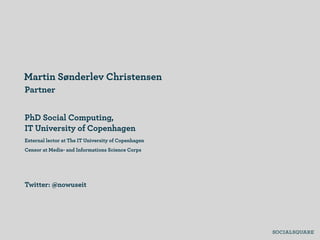 Martin Sønderlev Christensen
Partner


PhD Social Computing,
IT University of Copenhagen
External lector at The IT University of Copenhagen
Censor at Media- and Informations Science Corps




Twitter: @nowuseit
 