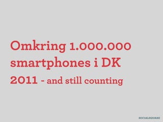 Omkring 1.000.000
smartphones i DK
2011 - and still counting
 