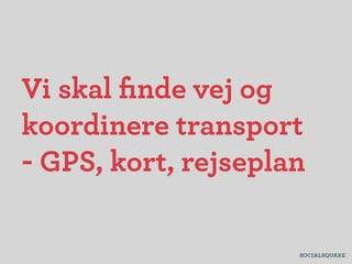 Vi skal ﬁnde vej og
koordinere transport
- GPS, kort, rejseplan
 