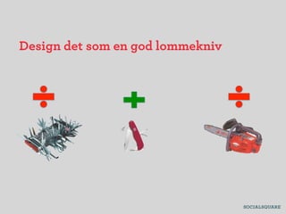 Design det som en god lommekniv
 