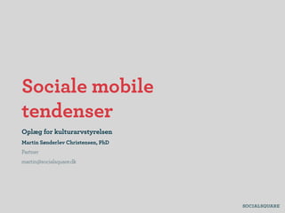Sociale mobile
tendenser
Oplæg for kulturarvstyrelsen
Martin Sønderlev Christensen, PhD
Partner
martin@socialsquare.dk
 