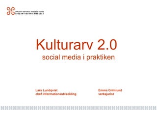 Kulturarv 2.0  social media i praktiken Lars Lundqvist Emma Grimlund chef informationsutveckling verksjurist 