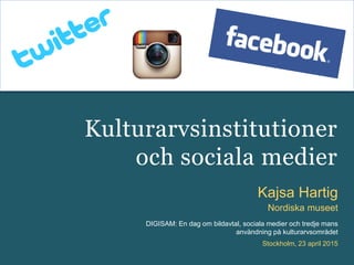 DIGISAM: En dag om bildavtal, sociala medier och tredje mans
användning på kulturarvsområdet
Kajsa Hartig
Nordiska museet
Stockholm, 23 april 2015
Kulturarvsinstitutioner
och sociala medier
 