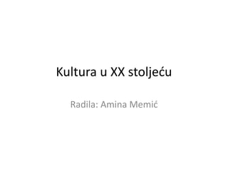 Kultura u XX stoljeću
Radila: Amina Memić
 