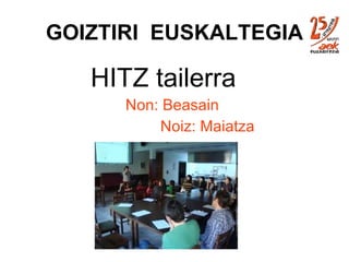 GOIZTIRI  EUSKALTEGIA HITZ tailerra Non: Beasain Noiz: Maiatza 