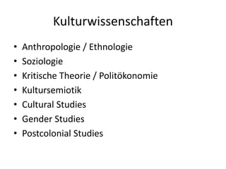 Kulturwissenschaften
•   Anthropologie / Ethnologie
•   Soziologie
•   Kritische Theorie / Politökonomie
•   Kultursemiotik
•   Cultural Studies
•   Gender Studies
•   Postcolonial Studies
 