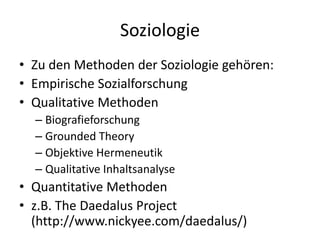 Soziologie
• Zu den Methoden der Soziologie gehören:
• Empirische Sozialforschung
• Qualitative Methoden
  – Biografieforschung
  – Grounded Theory
  – Objektive Hermeneutik
  – Qualitative Inhaltsanalyse
• Quantitative Methoden
• z.B. The Daedalus Project
  (http://www.nickyee.com/daedalus/)
 