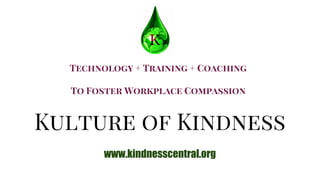 Kulture of Kindness
www.kindnesscentral.org
Technology + Training + Coaching
To Foster Workplace Compassion
 