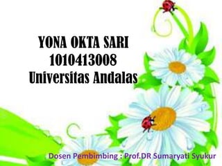 YONA OKTA SARI
   1010413008
Universitas Andalas




   Dosen Pembimbing : Prof.DR Sumaryati Syukur
 
