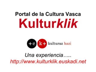 Kultur klik Una experiencia….. http://www.kulturklik.euskadi.net Portal de la Cultura Vasca 