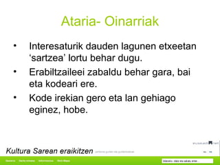 Ataria- Oinarriak Interesaturik dauden lagunen etxeetan ‘sartzea’ lortu behar dugu. Erabiltzaileei zabaldu behar gara, bai eta kodeari ere. Kode irekian gero eta lan gehiago eginez, hobe.  