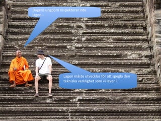 Dagens ungdom respekterar inte lagen… Lagen måste utvecklas för att spegla den tekniska verklighet som vi lever i. 