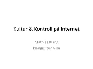 Kultur & Kontroll på Internet Mathias Klang [email_address] 