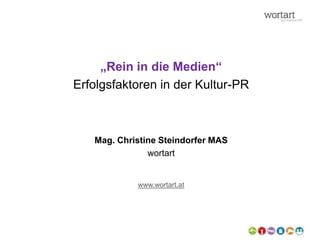 „Rein in die Medien“
Erfolgsfaktoren in der Kultur-PR
Mag. Christine Steindorfer MAS
wortart
www.wortart.at
 