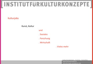 www.kulturkonzepte.at
kulturkonzepte.wordpress.com
Kulturmanagement – Training – Consulting
Kunst, Kultur
und
. Soziales
. Forschung
. Wirtschaft
. Vieles mehr
Kulturjobs
 