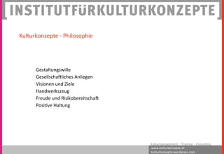 www.kulturkonzepte.at
kulturkonzepte.wordpress.com
Kulturmanagement – Training – Consulting
Gestaltungswille
Gesellschaftliches Anliegen
Visionen und Ziele
Handwerkszeug
Freude und Risikobereitschaft
Positive Haltung
Kulturkonzepte - Philosophie
 