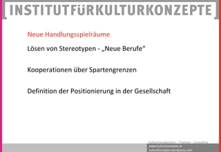 www.kulturkonzepte.at
kulturkonzepte.wordpress.com
Kulturmanagement – Training – Consulting
Neue Handlungsspielräume
Lösen von Stereotypen - „Neue Berufe“
Kooperationen über Spartengrenzen
Definition der Positionierung in der Gesellschaft
 