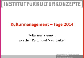 www.kulturkonzepte.at
kulturkonzepte.wordpress.com
Kulturmanagement – Training – Consulting
Kulturmanagement – Tage 2014
Kulturmanagement
zwischen Kultur und Machbarkeit
 