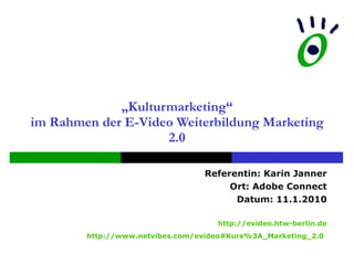 „ Kulturmarketing“ im Rahmen der E-Video Weiterbildung Marketing 2.0 Referentin: Karin Janner Ort: Adobe Connect Datum: 11.1.2010 http://evideo.htw-berlin.de http://www.netvibes.com/evideo#Kurs%3A_Marketing_2.0   