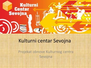 Kulturni centar Sevojna
Projekat obnove Kulturnog centra
            Sevojna
 