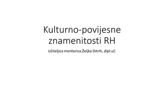 Kulturno-povijesne
znamenitosti RH
Učiteljica mentorica:Željka Ditrih, dipl.uč.
 