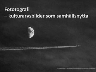 Fototografi
– kulturarvsbilder som samhällsnytta
Lars Lundqvist: CC-BY-NC-SA https://www.flickr.com/photos/arkland_swe/11911262973/in/set-72157628676560919
 