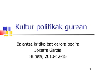 Kultur politikak gurean Balantze kritiko bat gerora begira Joxerra Garzia Huhezi, 2010-12-15 