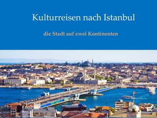 Kulturreisen nach Istanbul
die Stadt auf zwei Kontinenten
 