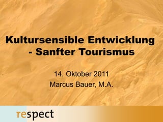 Kultursensible Entwicklung
    - Sanfter Tourismus

        14. Oktober 2011
       Marcus Bauer, M.A.
 