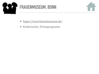FRAUENMUSEUM, BONN
➤ https://www.frauenmuseum.de/
➤ Kinderatelier, Ferienprogramm
 