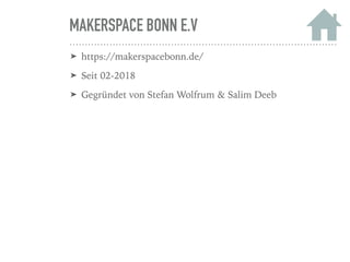 MAKERSPACE BONN E.V
➤ https://makerspacebonn.de/
➤ Seit 02-2018
➤ Gegründet von Stefan Wolfrum & Salim Deeb
 