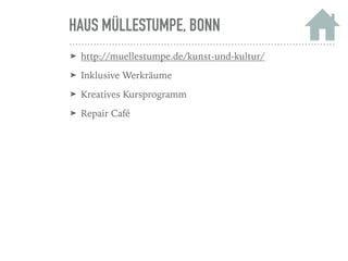 HAUS MÜLLESTUMPE, BONN
➤ http://muellestumpe.de/kunst-und-kultur/
➤ Inklusive Werkräume
➤ Kreatives Kursprogramm
➤ Repair Café
 
