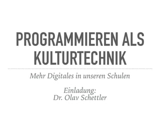 PROGRAMMIEREN ALS
KULTURTECHNIK
Mehr Digitales in unseren Schulen
Einladung: 
Dr. Olav Schettler
 
