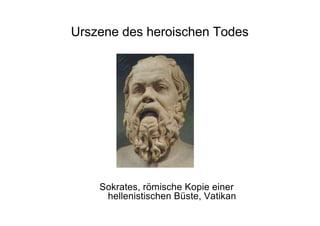 Urszene des heroischen Todes
Sokrates, römische Kopie einer
hellenistischen Büste, Vatikan
 