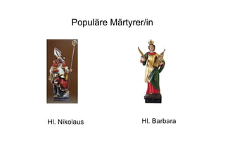 Populäre Märtyrer/in
Hl. Nikolaus Hl. Barbara
 