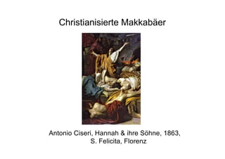 Christianisierte Makkabäer
Antonio Ciseri, Hannah & ihre Söhne, 1863,
S. Felicita, Florenz
 
