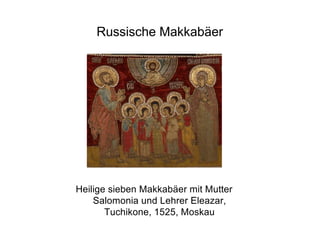 Russische Makkabäer
Heilige sieben Makkabäer mit Mutter
Salomonia und Lehrer Eleazar,
Tuchikone, 1525, Moskau
 
