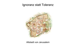 Ignoranz statt Toleranz
Altstadt von Jerusalem
 