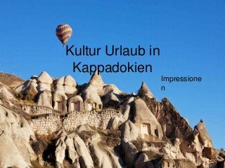 Kultur Urlaub in
Kappadokien
Impressione
n
 