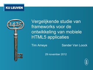 Vergelijkende studie van
frameworks voor de
ontwikkeling van mobiele
HTML5 applicaties
Tim Ameye          Sander Van Loock

       29 november 2012
 