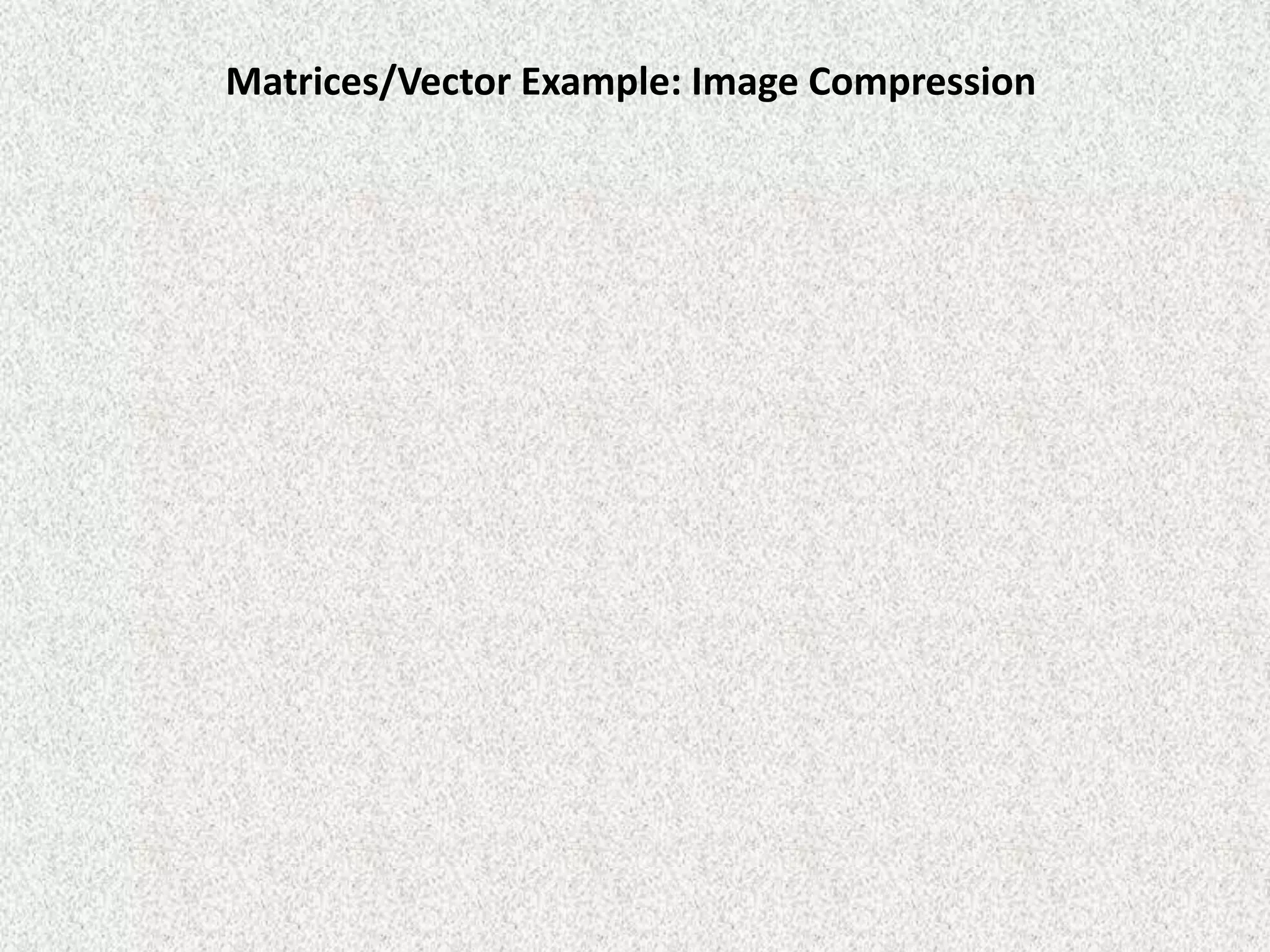 Matrices/Vector Example: Image Compression

 