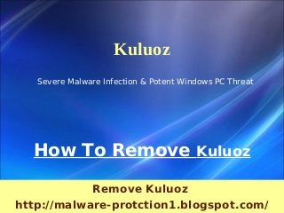 Kuluoz
   Severe Malware Infection & Potent Windows PC Threat




  How To Remove Kuluoz

            Remove Kuluoz
http://malware-protction1.blogspot.com/
 