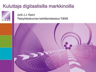 Kuluttaja digitaalisilla markkinoilla
       Jyrki J.J. Kasvi
       Tietoyhteiskunnan kehittämiskeskus TIEKE
 